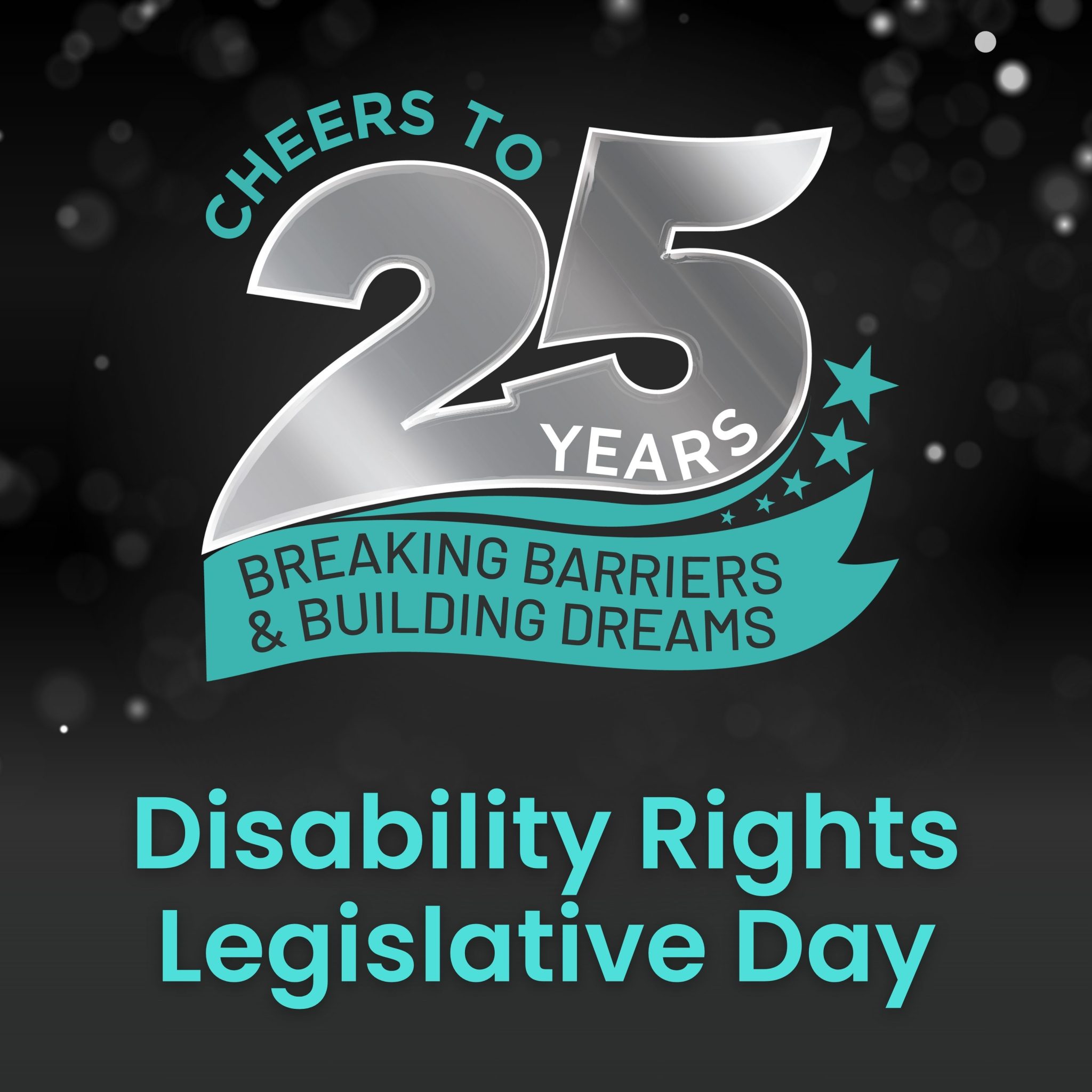 graphic that says cheers to 25 years breaking barriers and building dreams. disability rights legislative day.